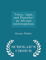 'Ivory, Apes, and Peacocks;' an African Contemplation. - Scholar's Choice Edition