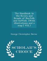 The Handbook to the Rivers and Broads of Norfolk and Suffolk. [With Illustrations and a Map.] Vol.I - Scholar's Choice Edition