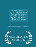 Inquiry Into the Origin and Course of Political Parties in the United States. By M. Van Buren. Edited by His Sons. - Scholar's Choice Edition