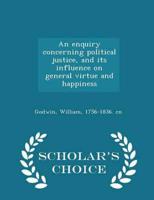 An enquiry concerning political justice, and its influence on general virtue and happiness - Scholar's Choice Edition