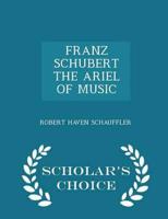 FRANZ SCHUBERT THE ARIEL OF MUSIC - Scholar's Choice Edition