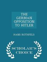 THE GERMAN OPPOSITION TO HITLER - Scholar's Choice Edition