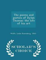 The poems and poetics of Dylan Thomas: the life of his art - Scholar's Choice Edition