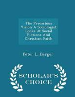 The Precarious Vision A Sociologist Looks At Social Fictions And Christian Faith - Scholar's Choice Edition