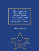 They Shall Not Have Me The Capture Forced Labor And Escape Of A French Prisoner Of War - War College Series