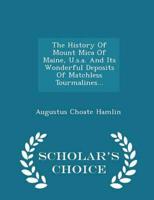 The History Of Mount Mica Of Maine, U.s.a. And Its Wonderful Deposits Of Matchless Tourmalines... - Scholar's Choice Edition