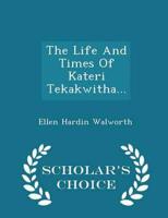 The Life And Times Of Kateri Tekakwitha... - Scholar's Choice Edition