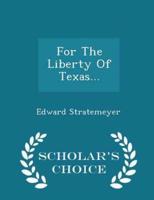 For the Liberty of Texas... - Scholar's Choice Edition