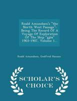 Roald Amundsen's "the North West Passage": Being The Record Of A Voyage Of Exploration Of The Ship "gjöa" 1903-1907, Volume 1... - Scholar's Choice Edition
