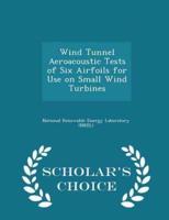 Wind Tunnel Aeroacoustic Tests of Six Airfoils for Use on Small Wind Turbines - Scholar's Choice Edition