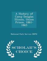 A History of Camp Douglas Illinois, Union Prison, 1861-1865 - Scholar's Choice Edition