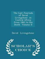 The Last Journals of David Livingstone  in Central Africa  from 1865 to His Death  Volume II - Scholar's Choice Edition