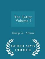 The Tatler  Volume I - Scholar's Choice Edition