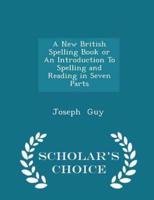 A New British Spelling Book or an Introduction to Spelling and Reading in Seven Parts - Scholar's Choice Edition