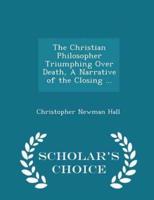 The Christian Philosopher Triumphing Over Death, a Narrative of the Closing ... - Scholar's Choice Edition