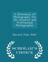 A Dictionary of Photography for the Amateur and Professional Photographer - Scholar's Choice Edition
