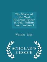The Works of the Most Reverend Father in God, William Laud, Volume I - Scholar's Choice Edition