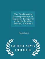 The Confidential Correspondence of Napoleon Bonaparte With His Brother Joseph, Volume I - Scholar's Choice Edition