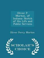 Oliver P. Morton, of Indiana: Sketch of His Life and Public Services - Scholar's Choice Edition