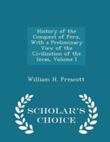 History of the Conquest of Peru, With a Preliminary View of the Civilization of the Incas, Volume I - Scholar's Choice Edition