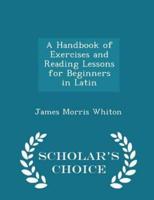 A Handbook of Exercises and Reading Lessons for Beginners in Latin - Scholar's Choice Edition