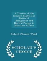 A Treatise of the Relative Rights and Duties of Belligerent and Neutral Powers in Maritime Affairs - Scholar's Choice Edition