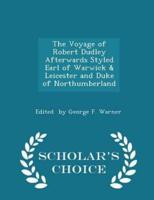 The Voyage of Robert Dudley Afterwards Styled Earl of Warwick & Leicester and Duke of Northumberland - Scholar's Choice Edition