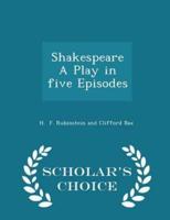 Shakespeare a Play in Five Episodes - Scholar's Choice Edition