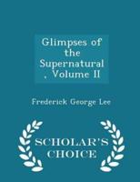 Glimpses of the Supernatural, Volume II - Scholar's Choice Edition