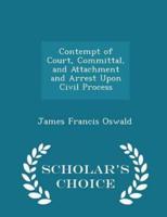 Contempt of Court, Committal, and Attachment and Arrest Upon Civil Process - Scholar's Choice Edition