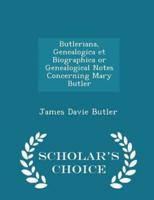 Butleriana, Genealogica Et Biographica or Genealogical Notes Concerning Mary Butler - Scholar's Choice Edition