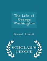The Life of George Washington - Scholar's Choice Edition