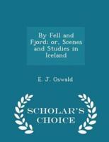 By Fell and Fjord; Or, Scenes and Studies in Iceland - Scholar's Choice Edition