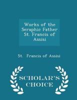 Works of the Seraphic Father St. Francis of Assisi - Scholar's Choice Edition