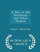 A Blot in the Scutcheon and Other Dramas - Scholar's Choice Edition