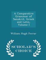 A Comparative Grammar of Sanskrit, Greek and Latin, Volume I - Scholar's Choice Edition