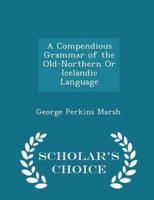 A Compendious Grammar of the Old-Northern or Icelandic Language - Scholar's Choice Edition