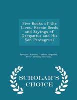 Five Books of the Lives, Heroic Deeds and Sayings of Gargantua and His Son Pantagruel - Scholar's Choice Edition