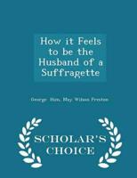 How it Feels to be the Husband of a Suffragette - Scholar's Choice Edition