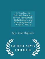 A Treatise on Political Economy or the Production, Distribution, and Consumption of Wealth, Vol. II - Scholar's Choice Edition