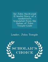 Sir John Hawkwood (l'Acuto) Story of a Condottiere; Translated from the Italian of John Temple-Leade - Scholar's Choice Edition