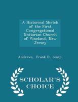 A Historical Sketch of the First Congregational Unitarian Church of Vineland, New Jersey - Scholar's Choice Edition