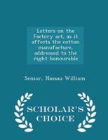 Letters on the Factory Act, as It Affects the Cotton Manufacture, Addressed to the Right Honourable - Scholar's Choice Edition