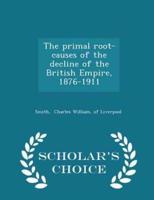 The Primal Root-Causes of the Decline of the British Empire, 1876-1911 - Scholar's Choice Edition