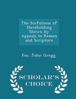 The Sinfulness of Slaveholding Shown by Appeals to Reason and Scripture - Scholar's Choice Edition