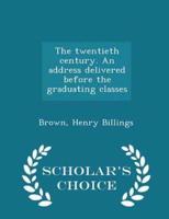 The Twentieth Century. An Address Delivered Before the Graduating Classes - Scholar's Choice Edition