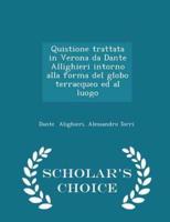 Quistione Trattata in Verona Da Dante Allighieri Intorno Alla Forma Del Globo Terracqueo Ed Al Luogo - Scholar's Choice Edition