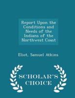 Report Upon the Conditions and Needs of the Indians of the Northwest Coast - Scholar's Choice Edition