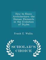 How to Know Architecture; The Human Elements in the Evolution of Styles - Scholar's Choice Edition