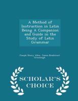 A Method of Instruction in Latin Being a Companion and Guide in the Study of Latin Grammar - Scholar's Choice Edition